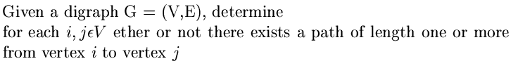 $\textstyle \parbox{5in}{Given a digraph G = (V,E), determine\\for each $i,j \......here exists a path of length oneor more from vertex $i$\space to vertex $j$ }$