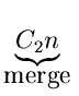 $\displaystyle \underbrace{C_2n}_{\mbox{merge}}^{}\,$